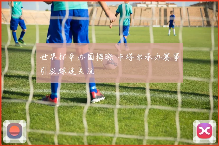 世界杯举办国揭晓 卡塔尔承办赛事引发球迷关注