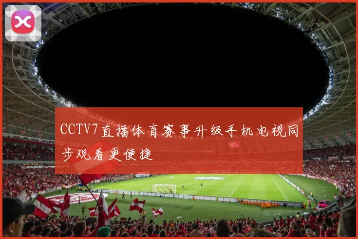 CCTV7直播体育赛事升级手机电视同步观看更便捷
