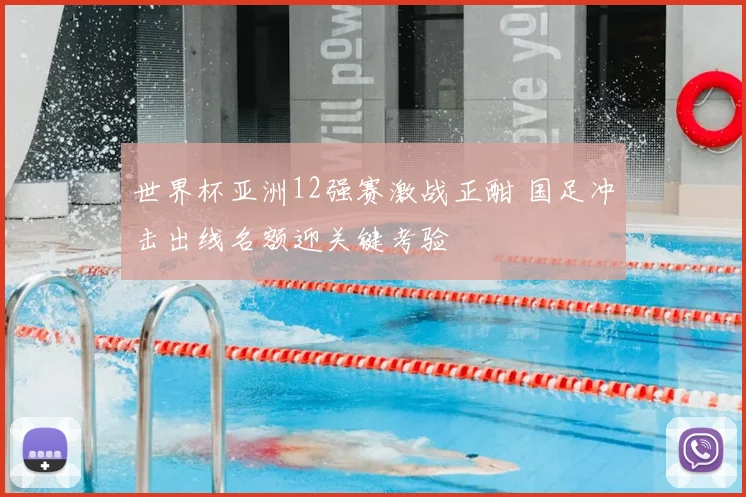 世界杯亚洲12强赛激战正酣 国足冲击出线名额迎关键考验