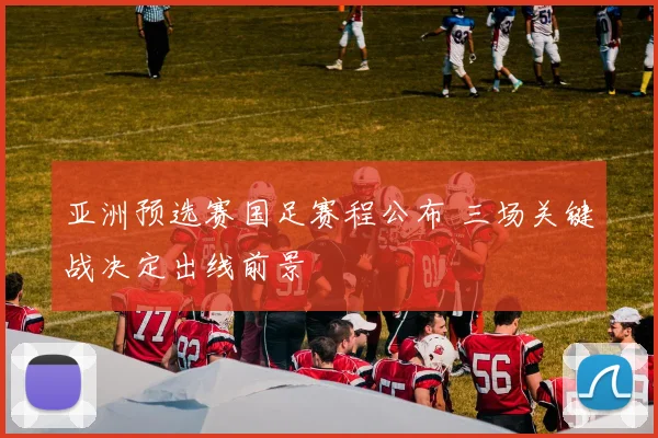 亚洲预选赛国足赛程公布 三场关键战决定出线前景