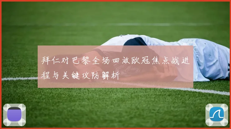 拜仁对巴黎全场回放欧冠焦点战进程与关键攻防解析